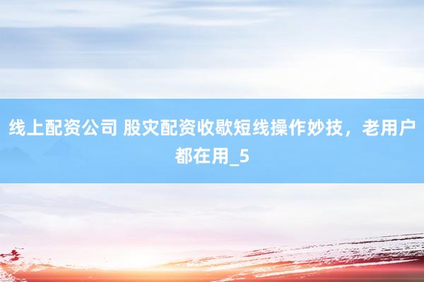 线上配资公司 股灾配资收歇短线操作妙技，老用户都在用_5